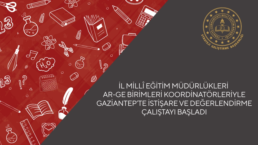 İl Millî Eğitim Müdürlükleri AR-GE Birimleri Koordinatörleriyle Gaziantep'te İstişare ve Değerlendirme Çalıştayı Başladı